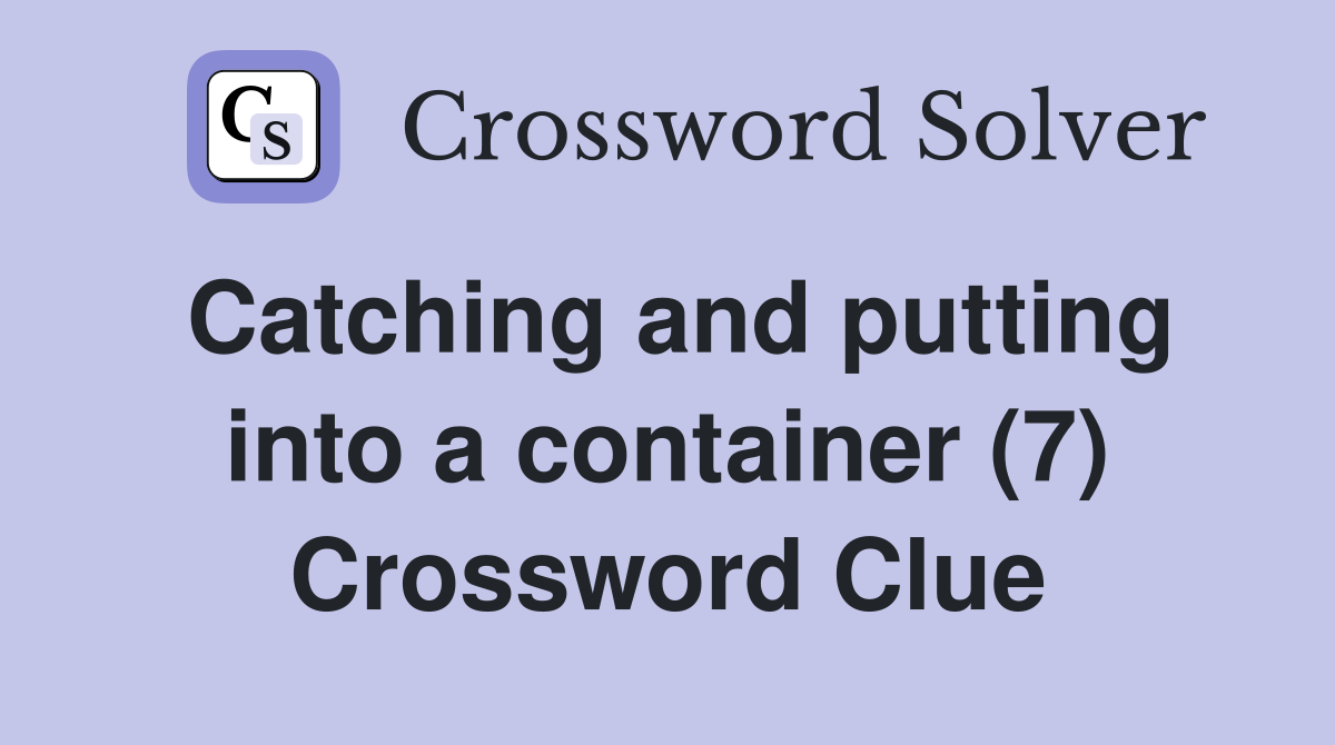 Catching and putting into a container (7) - Crossword Clue Answers